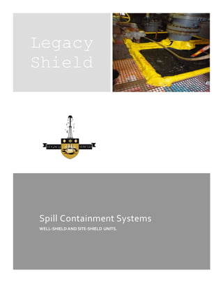 Legacy
Shield
Spill Containment Systems
WELL-SHIELD AND SITE-SHIELD UNITS.
 