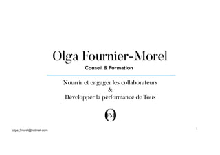 Nourrir et engager les collaborateurs
&
Développer la performance de Tous
Olga Fournier-Morel
Conseil & Formation
olga_fmorel@hotmail.com
1	
  
 