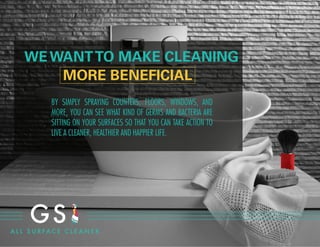 WE WANTTO MAKE CLEANING
MORE BENEFICIAL
BY SIMPLY SPRAYING COUNTERS, FLOORS, WINDOWS, AND
MORE, YOU CAN SEE WHAT KIND OF GERMS AND BACTERIA ARE
SITTING ON YOUR SURFACES SO THAT YOU CAN TAKE ACTION TO
LIVE A CLEANER, HEALTHIER AND HAPPIER LIFE.
 