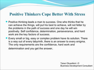 Positive Thinkers Cope Better With Stress
Positive thinking leads a man to success. One who thinks that he
can achieve th...