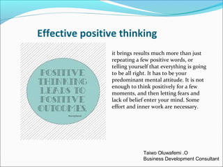 Effective positive thinking
it brings results much more than just
repeating a few positive words, or
telling yourself that...