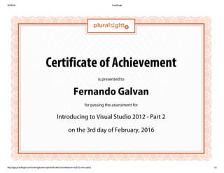 Certificate of Achievement
is presented to
Fernando Galvan
for passing the assessment for
Introducing to Visual Studio 2012 - Part 2
on the 3rd day of February, 2016
 