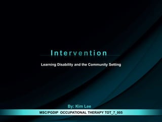 Learning Disability and the Community Setting
MSC/PGDIP OCCUPATIONAL THERAPY TOT_7_005
By: Kim Lee
 