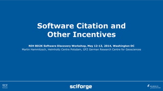 Software Citation and
Other Incentives
NIH BD2K Software Discovery Workshop, May 12-13, 2014, Washington DC
Martin Hammitzsch, Helmholtz Centre Potsdam, GFZ German Research Centre for Geosciences
 