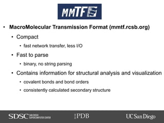 PDB
RCSB
MMTF
• MacroMolecular Transmission Format (mmtf.rcsb.org)
• Compact
• fast network transfer, less I/O
• Fast to p...