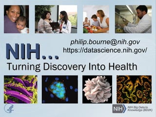 NIHNIH……
Turning Discovery Into HealthTurning Discovery Into Health
philip.bourne@nih.gov
https://datascience.nih.gov/
 