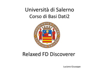 Università di Salerno
Corso di Basi Dati2
Relaxed FD Discoverer
Luciano Giuseppe
 