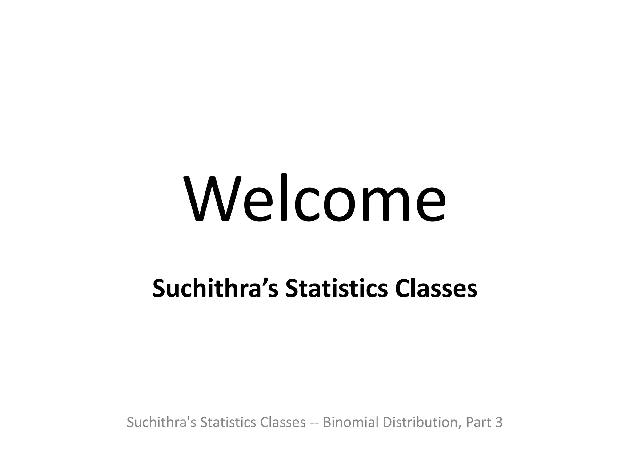 Welcome
Suchithra’s Statistics Classes
Suchithra's Statistics Classes -- Binomial Distribution, Part 3
 