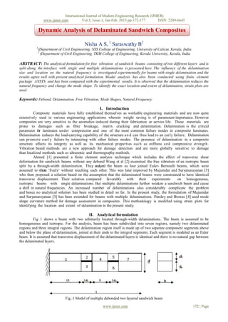 International Journal of Modern Engineering Research (IJMER)
                  www.ijmer.com          Vol.3, Issue.1, Jan-Feb. 2013 pp-172-177      ISSN: 2249-6645

               Dynamic Analysis of Delaminated Sandwich Composites

                                            Nisha A S, 1 Saraswathy B2
           1
               (Department of Civil Engineering, NSS College of Engineering, University of Calicut, Kerala, India
               2
                 (Department of Civil Engineering, TKM College of Engineering, Kerala University, Kerala, India

ABSTRACT: The analytical formulation for free vibration of sandwich beams consisting of two different layers and is
split along the interface with single and multiple delaminations is presented here. The influence of the delamination
size and location on the natural frequency is investigated experimentally for beams with single delamination and the
results agree well with present analytical formulation. Modal analysis has also been conducted using finite element
package ANSYS and has been compared with the experimental results. It is observed that the delamination reduces the
natural frequency and change the mode shape. To identify the exact location and extent of delamination, strain plots are
used.

Keywords: Debond, Delamination, Free Vibration, Mode Shapes, Natural Frequency

                                                      I. Introduction
          Composite materials have fully established themselves as workable engineering materials and are now quite
extensively used in various engineering applications wherein weight saving is of paramount importance. However
composites are very sensitive to the anomalies induced during their fabrication or service life. These materials are
prone to damages such as fibre breakage, matrix cracking and delamination. Delamination is the critical
parameter for laminates under compression and one of the most common failure modes in composite laminates.
Delamination reduces the load-carrying capability of the structure a n d can thus lead to an early failure. Delamination
can promote e a r l y failure by interacting with other failure modes. The presence of delamination in a composite
structure affects its integrity as well as its mechanical properties such as stiffness a nd compressive strength.
Vibration based methods are a new approach for damage detection and are more globally sensitive to damage
than localized methods such as ultrasonic and thermography methods.
          Ahmed [1] presented a finite element analysis technique which includes the effect of transverse shear
deformation for sandwich beams without any debond Wang et al [2] examined the free vibration of an isotropic beam
split by a through-width delamination. They analyzed the beam as four joined Euler- Bernoulli beams, which were
assumed to vibrate ‘freely’ without touching each other. This was later improved by Mujumdar and Suryanarayanan [3]
who then proposed a solution based on the assumption that the delaminated beams were constrained to have identical
transverse displacement. Their solution compared favorably with their experiments                    on homogeneous,
isotropic beams with single delaminations. But multiple delaminations further weaken a sandwich beam and cause
a shift in natural frequencies. An increased number of delaminations also considerably complicate the problem
and hence no analytical solution has been studied in detail so far. In the present study, the formulation of Mujumdar
and Suryanarayanan [3] has been extended for beams with multiple delaminations. Pandey and Biswas [4] used mode
shape curvature method for damage assessment in composites. This methodology is modified using strain plots for
identifying the location and extent of delamination in the present study.

                                               II. Analytical formulation
         Fig 1 shows a beam with two arbitrarily located through-width delaminations. The beam is assumed to be
homogeneous and isotropic. For the analysis, beam has been subdivided into seven regions, namely two delaminated
regions and three integral regions. The delamination region itself is made up of two separate component segments above
and below the plane of delamination, joined at their ends to the integral segments. Each segment is modeled as an Euler
beam. It is assumed that transverse displacement of the delaminated layers is identical and there is no natural gap between
the delaminated layers.




                                Fig .1 Model of multiple debonded two layered sandwich beam

                                                        www.ijmer.com                                               172 | Page
 
