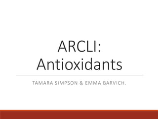 ARCLI:
Antioxidants
TAMARA SIMPSON & EMMA BARVICH.
 