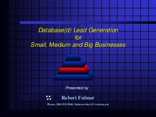 Database(d) Lead Generation
for
Small, Medium and Big Businesses
Robert Fulmer
Phone 240-328-5846 fulmerrobert@verizon.net
Presented by
 