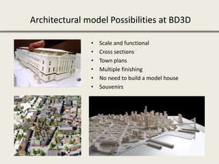 Architectural model Possibilities at BD3D
• Scale and functional
• Cross sections
• Town plans
• Multiple finishing
• No need to build a model house
• Souvenirs
 