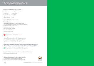 41 | | 42LEGATUM INSTITUTE | The 2015 Legatum Prosperity Index™LEGATUM INSTITUTE | The 2015 Legatum Prosperity Index™
SECTION HEADING AND CHAPTER TITLE GOES HERE
The Legatum Institute Prosperity Index team:
Director of Indices: Alexandra Mousavizadeh
Special Advisers:
The Legatum Institute would like to thank the Special Advisers
to the Prosperity Index for their helpful advice, critiques, and suggestions.
Tim Besley, London School of Economics
Daniel Drezner, Tufts University
Carol Graham, Brookings Institution
Edmund Malesky, Duke University
Ann Owen, Hamilton College
The Legatum Institute also wishes to thank Gallup, Inc. for permission
to use the Gallup World Poll Service© and Gallup World Poll Data in
construction of the Prosperity Index. Copyright Gallup, Inc. 2015.
Reprinted with permission of Gallup, Inc. All Rights Reserved.
Unless otherwise stated, all data is from the 2015 Legatum Prosperity Index™. All original data sources can be found in the
Prosperity Index methodology report and online at www.prosperity.com.
In this report the term “country” is used to refer to the 142 societies that are included in the Prosperity Index.There are 140 states
and two territories­—Hong Kong and Taiwan—in the Index.
We encourage you to share the contents of this document. In so doing, we request that
all data, findings, and analysis be attributed to the 2015 Legatum Prosperity Index™
.
#ProsperityIndex	 | @ProsperityIndex | @LegatumInst
Acknowledgements
The Legatum Institute would like to thank the Legatum Foundation
for their sponsorship and for making this report possible.
Learn more about the Legatum Foundation at www.legatum.org
Joana Alfaiate
Novella Bottini
Augustine Chipungu
Stephen Clarke
Anthony Demetriou
Solène Dengler
Nathan Gamester
Harriet Maltby
Abigail Watson
Fei Xue
Design, Visualisation, & Infographics by wond.co.uk
 