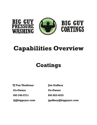 Capabilities Overview
Coatings
TJ Van Thullenar Jim Gaffney
Co-Owner Co-Owner
843 345-2711 843 822-4233
tj@bigguysc.com jgaffney@bigguysc.com
 