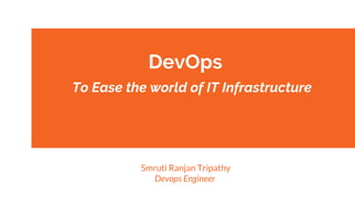 DevOps
To Ease the world of IT Infrastructure
Smruti Ranjan Tripathy
Devops Engineer
 