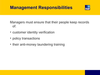 Management Responsibilities
Managers must ensure that their people keep records
of:
• customer identity verification
• policy transactions
• their anti-money laundering training
 