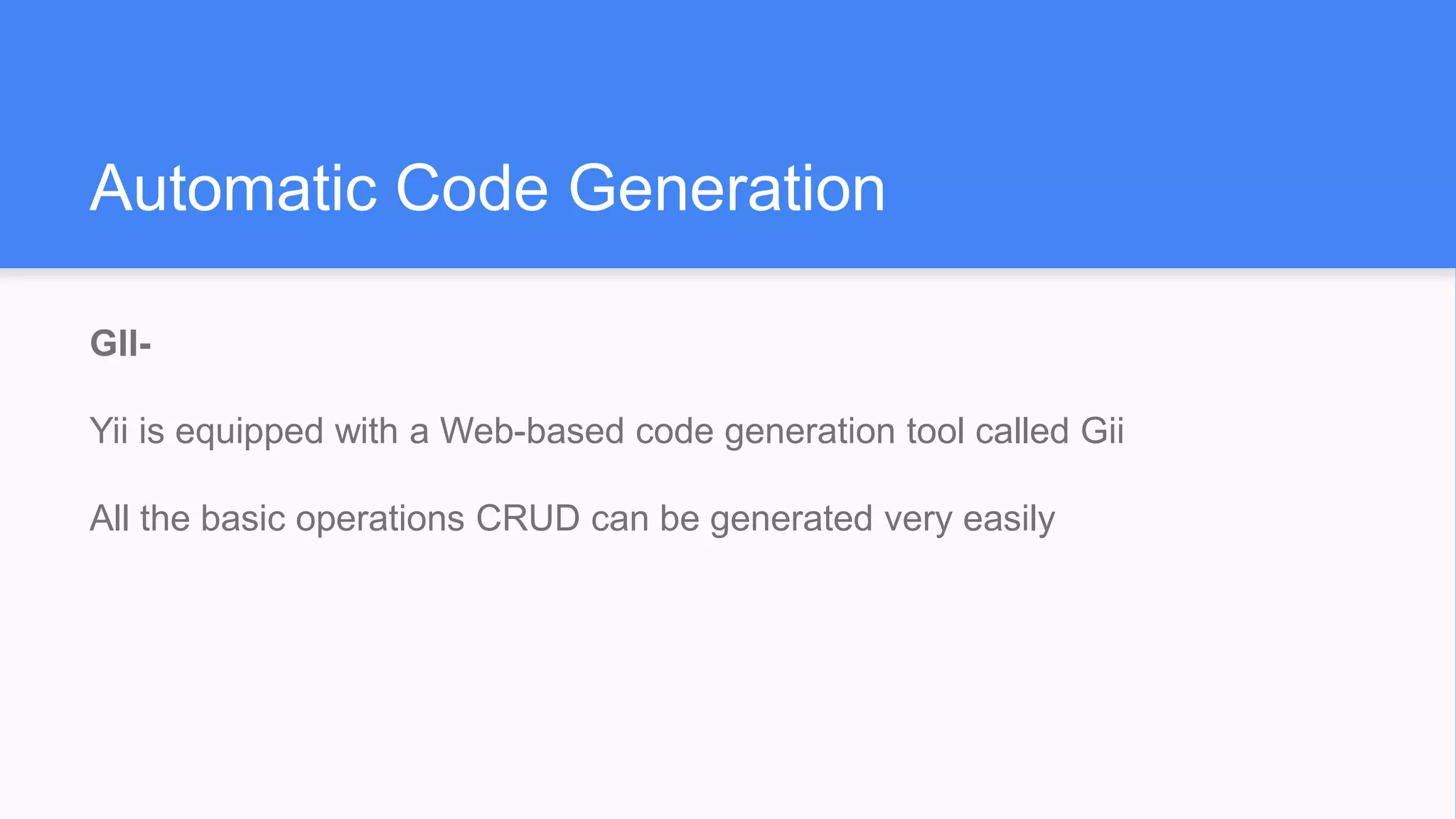 Automatic Code Generation
GII-
Yii is equipped with a Web-based code generation tool called Gii
All the basic operations CRUD can be generated very easily
 