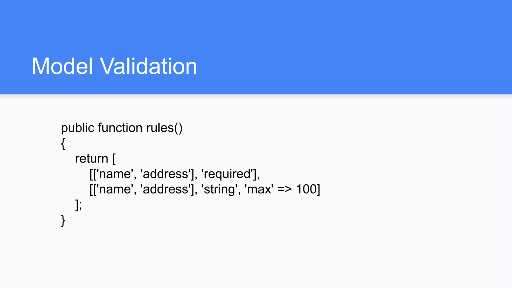Model Validation
public function rules()
{
return [
[['name', 'address'], 'required'],
[['name', 'address'], 'string', 'max' => 100]
];
}
 