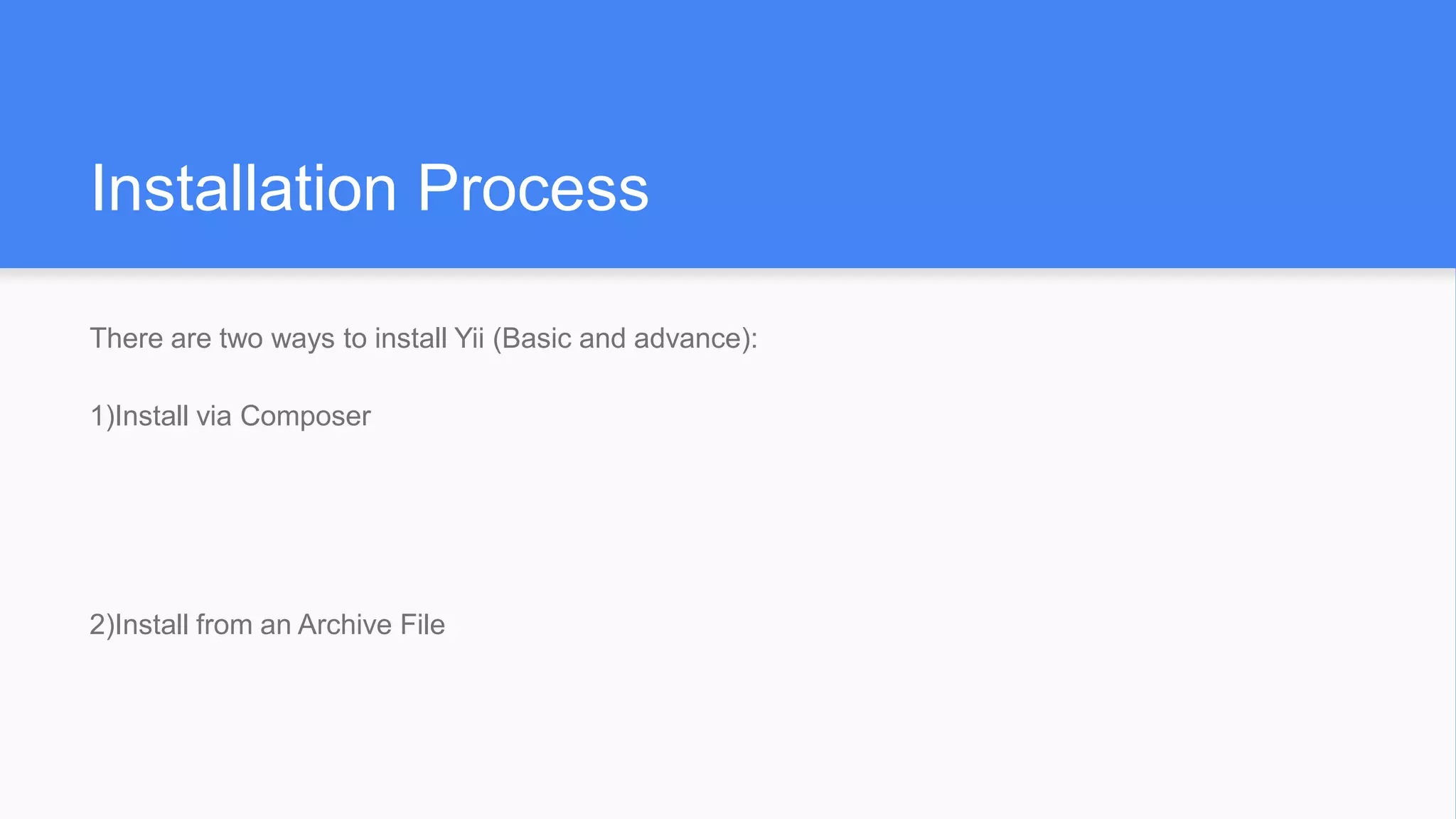 Installation Process
There are two ways to install Yii (Basic and advance):
1)Install via Composer
2)Install from an Archive File
 