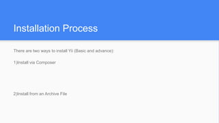 Installation Process
There are two ways to install Yii (Basic and advance):
1)Install via Composer
2)Install from an Archive File
 