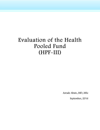 Evaluation of the Health
Pooled Fund
(HPF-III)
Asrade Abate, MD, MSc
September, 2016
 