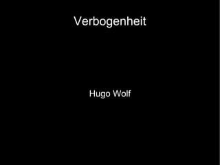 Verbogenheit
Hugo Wolf
 