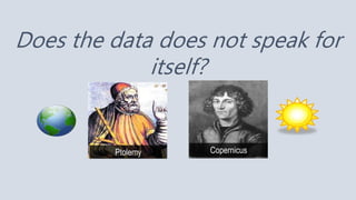 Does the data does not speak for
itself?
CopernicusPtolemy
 