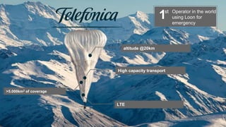 16
altitude @20km
1st Operator in the world
using Loon for
emergency
LTE
High capacity transport
>5.000km2 of coverage
 