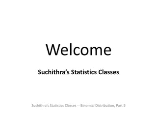 Welcome
Suchithra’s Statistics Classes
Suchithra's Statistics Classes -- Binomial Distribution, Part 5
 