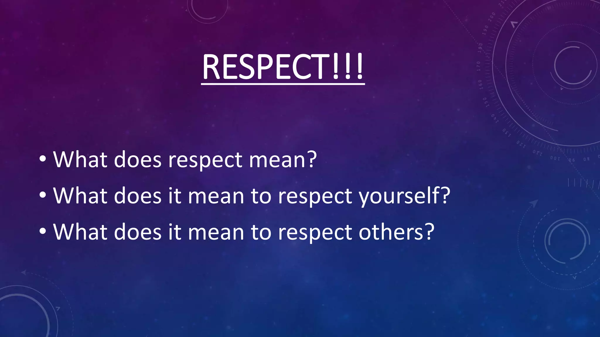 RESPECT!!!
• What does respect mean?
• What does it mean to respect yourself?
• What does it mean to respect others?
 