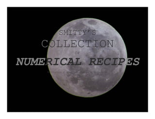 SMITTY’S
COLLECTION
OF
NUMERICAL RECIPES
A collection of algorithms prepared by Keith Smith.
 