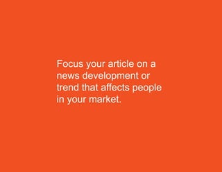 Focus your article on a
news development or
trend that affects people
in your market.
 