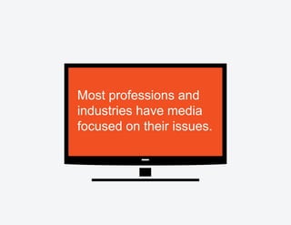 Most professions and
industries have media
focused on their issues.
 
