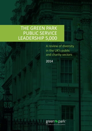 R U N N I N G H E A D
THE GREEN PARK
PUBLIC SERVICE
LEADERSHIP 5,000
A review of diversity
in the UK’s public
and charity sectors
2014
 