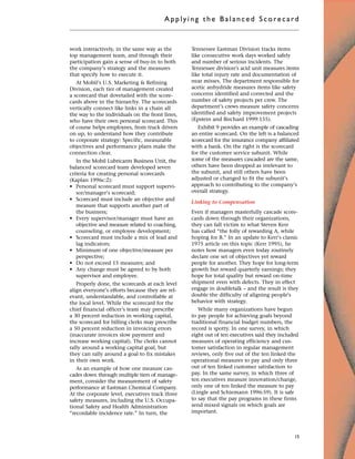 work interactively, in the same way as the
top management team, and through their
participation gain a sense of buy-in to both
the company’s strategy and the measures
that specify how to execute it.
At Mobil’s U.S. Marketing & Refining
Division, each tier of management created
a scorecard that dovetailed with the score-
cards above in the hierarchy. The scorecards
vertically connect like links in a chain all
the way to the individuals on the front lines,
who have their own personal scorecard. This
of course helps employees, from truck drivers
on up, to understand how they contribute
to corporate strategy: Specific, measurable
objectives and performance plans make the
connection clear.
In the Mobil Lubricants Business Unit, the
balanced scorecard team developed seven
criteria for creating personal scorecards
(Kaplan 1996c:2):
• Personal scorecard must support supervi-
sor/manager’s scorecard;
• Scorecard must include an objective and
measure that supports another part of
the business;
• Every supervisor/manager must have an
objective and measure related to coaching,
counseling, or employee development;
• Scorecard must include a mix of lead and
lag indicators;
• Minimum of one objective/measure per
perspective;
• Do not exceed 15 measures; and
• Any change must be agreed to by both
supervisor and employee.
Properly done, the scorecards at each level
align everyone’s efforts because they are rel-
evant, understandable, and controllable at
the local level. While the scorecard for the
chief financial officer’s team may prescribe
a 30 percent reduction in working capital,
the scorecard for billing clerks may prescribe
a 50 percent reduction in invoicing errors
(inaccurate invoices slow payment and
increase working capital). The clerks cannot
rally around a working capital goal, but
they can rally around a goal to fix mistakes
in their own work.
As an example of how one measure cas-
cades down through multiple tiers of manage-
ment, consider the measurement of safety
performance at Eastman Chemical Company.
At the corporate level, executives track three
safety measures, including the U.S. Occupa-
tional Safety and Health Administration
“recordable incidence rate.” In turn, the
Tennessee Eastman Division tracks items
like consecutive work days worked safely
and number of serious incidents. The
Tennessee division’s acid unit measures items
like total injury rate and documentation of
near misses. The department responsible for
acetic anhydride measures items like safety
concerns identified and corrected and the
number of safety projects per crew. The
department’s crews measure safety concerns
identified and safety improvement projects
(Epstein and Birchard 1999:155).
Exhibit 9 provides an example of cascading
an entire scorecard. On the left is a balanced
scorecard for the insurance company affiliated
with a bank. On the right is the scorecard
for the customer service subunit. While
some of the measures cascaded are the same,
others have been dropped as irrelevant to
the subunit, and still others have been
adjusted or changed to fit the subunit’s
approach to contributing to the company’s
overall strategy.
Linking to Compensation
Even if managers masterfully cascade score-
cards down through their organizations,
they can fall victim to what Steven Kerr
has called “the folly of rewarding A, while
hoping for B.” In an update to Kerr’s classic
1975 article on this topic (Kerr 1995), he
notes how managers even today routinely
declare one set of objectives yet reward
people for another. They hope for long-term
growth but reward quarterly earnings; they
hope for total quality but reward on-time
shipment even with defects. They in effect
engage in doubletalk – and the result is they
double the difficulty of aligning people’s
behavior with strategy.
While many organizations have begun
to pay people for achieving goals beyond
traditional financial budget numbers, the
record is spotty. In one survey, in which
eight out of ten executives said they included
measures of operating efficiency and cus-
tomer satisfaction in regular management
reviews, only five out of the ten linked the
operational measures to pay and only three
out of ten linked customer satisfaction to
pay. In the same survey, in which three of
ten executives measure innovation/change,
only one of ten linked the measure to pay
(Lingle and Schiemann 1996:59). It is safe
to say that the pay programs in these firms
send mixed signals on which goals are
important.
Applyi ng the Bal ance d Score card
15
 