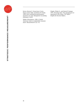 Stivers, Bonnie P., Teresa Joyce Covin,
Nancy Green Hall, and Steven W. Smalt.
1998. How nonfinancial performance
measures are used. Management Accounting
(February): 44-49.
Walker Information. 1998. A North
American study on stakeholder measure-
ment. Measurements 8 (3): 1-4.
Wright, Philip D., and Daniel P. Keegan.
1997. Pursuing value: The emerging art of
reporting on the future. PW Papers:
Insights for Decision Makers.
30
STRATEGICPERFORMANCEMEASUREMENT
 