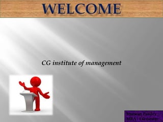 CG institute of management
Bhuwan Pandey
MBA : I semester
 