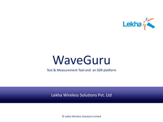 WaveGuru
Test & Measurement Tool and an SDR platform
Lekha Wireless Solutions Pvt. Ltd
© Lekha Wireless Solutions Limited
 