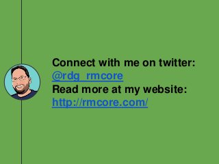 Connect with me on twitter:
@rdg_rmcore
Read more at my website:
http://rmcore.com/
 