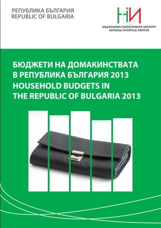 REPUBLIC OF BULGARIA
HOUSEHOLD BUDGETS IN
THE REPUBLIC OF BULGARIA 2013
БЮДЖЕТИ НА ДОМАКИНСТВАТА
В РЕПУБЛИКА БЪЛГАРИЯ 2013
 