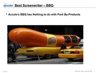 Onscreen Deck Client Namexx xx xx 1
Best Screenwriter – BBQ
 Accolo’s BBQ has Nothing to do with Pork By-Products
 