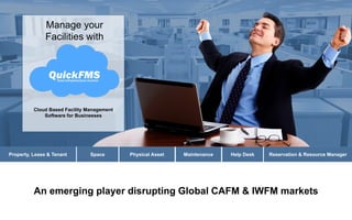 www.quickfms.com 1
An emerging player disrupting Global CAFM & IWFM markets
Manage your
Facilities with
Cloud Based Facility Management
Software for Businesses
Property, Lease & Tenant Space Reservation & Resource ManagerHelp DeskMaintenancePhysical Asset
 