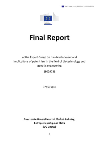 1
Final Report
of the Expert Group on the development and
implications of patent law in the field of biotechnology and
genetic engineering
(E02973)
17 May 2016
Directorate General Internal Market, Industry,
Entrepreneurship and SMEs
(DG GROW)
Ref. Ares(2016)5165507 - 12/09/2016
 