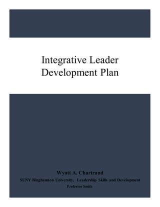 Wyatt A. Chartrand
SUNY Binghamton University, Leadership Skills and Development
ProfessorSmith
Integrative Leader
Development Plan
 