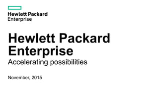 Hewlett Packard
Enterprise
Accelerating possibilities
November, 2015
 