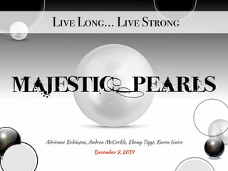 Live Long… Live Strong
Majestic Pearls
Adrienne Robinson, Andrea McCorkle, Ebony Tiggs, Karen Guice
December 9, 2014
 