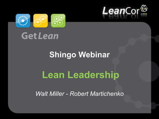 ©LeanCor 2012
Shingo Webinar
Lean Leadership
Walt Miller - Robert Martichenko
 