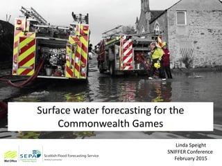 Surface water forecasting for the
Commonwealth Games
Linda Speight
SNIFFER Conference
February 2015
 