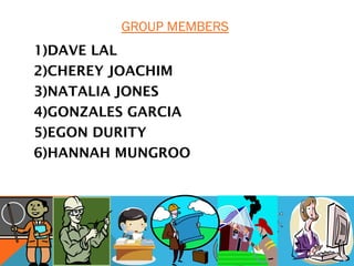 GROUP MEMBERS
1)DAVE LAL
2)CHEREY JOACHIM
3)NATALIA JONES
4)GONZALES GARCIA
5)EGON DURITY
6)HANNAH MUNGROO
 