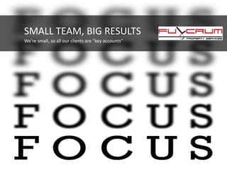 SMALL TEAM, BIG RESULTS
We’re small, so all our clients are “key accounts”
 